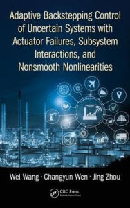 Title: Adaptive Backstepping Control of Uncertain Systems with Actuator Failures, Subsystem Interactions, and Nonsmooth Nonlinearities / Edition 1, Author: Wei Wang