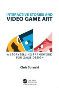 Title: Interactive Stories and Video Game Art: A Storytelling Framework for Game Design / Edition 1, Author: Chris Solarski