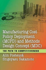 Title: Manufacturing Cost Policy Deployment (MCPD) and Methods Design Concept (MDC): The Path to Competitiveness / Edition 1, Author: Alin Posteuca