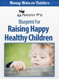 Raising Happy Healthy Children: A Nanny P Blueprint (Nanny Notes on Toddlers, #5)