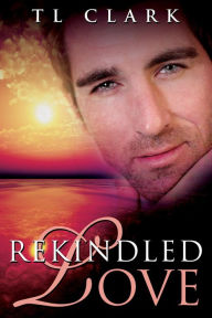 Title: Rekindled Love, Author: TL Clark