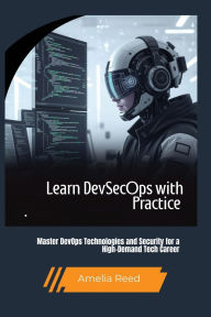 Title: Learn DevSecOps with Practice: Master DevOps Technologies and Security for a High-Demand Tech Career, Author: Reed Amelia