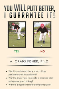 Title: You Will Putt Better, I Guarantee It!, Author: A Craig Fisher Ph D