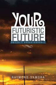 Title: Your Futuristic Future: Project 99999+99999=1, Author: Raymond Samora