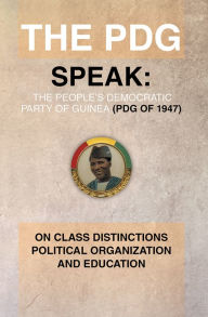 Title: The PDG (of 1947) (Parti Democratique de Guinea) Speak: On Class Distinctions Political Organization And Education, Author: Julius G. Mcallister