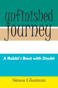Title: Unfinished Journey: A Rabbi's Bout with Doubt, Author: Simon Glustrom