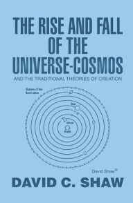 Title: The Rise and Fall of the Universe-Cosmos: And the Traditional Theories of Creation, Author: David C. Shaw
