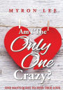 Am I the Only One Crazy?: One Man's Quest to Find True Love