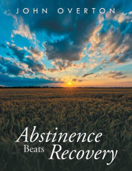 Title: Abstinence Beats Recovery, Author: John Overton