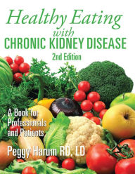 Title: Healthy Eating with Chronic Kidney Disease, 2Nd Edition: A Book for Professionals and Patients, Author: Peggy Harum RD LD