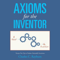 Title: Axioms for the Inventor: Twenty Two Tips to Produce Patentable Inventions, Author: Charles C. Rayburn