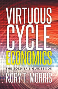 Title: Virtuous Cycle Economics: The Soldier's Guidebook, Author: Kory T. Morris