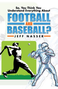 Title: So, You Think You Understand Everything About Football and Baseball?, Author: Jeff Nasser