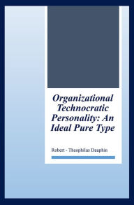 Title: Organizational Technocratic Work and Personality: An Actual Pure-Type, Author: Robert-Theophilus Dauphin