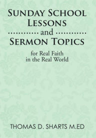 Title: Sunday School Lessons and Sermon Topics for Real Faith in the Real World, Author: Thomas D. Sharts M.Ed