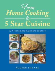 Title: From Home Cooking to 5 Star Cuisine: A Vietnamese Culinary Journey, Author: Nguyen Thi Van