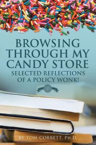 Title: Browsing Through My Candy Store: Selected Reflections of a Policy Wonk!, Author: Tom Corbett Ph.D.