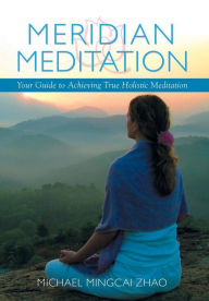 Title: Meridian Meditation: Your Guide to Achieving True Holistic Meditation, Author: Michael Mingcai Zhao