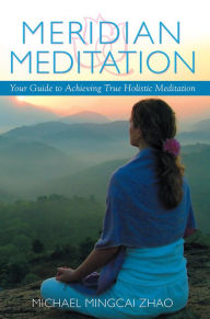 Title: Meridian Meditation: Your Guide to Achieving True Holistic Meditation, Author: Michael Mingcai Zhao
