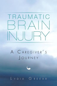 Title: Traumatic Brain Injury: A Caregiver's Journey, Author: Lydia Greear