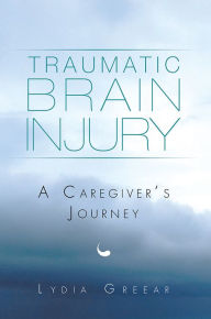 Title: Traumatic Brain Injury: A Caregiver's Journey, Author: Lydia Greear
