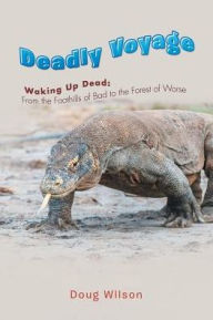 Title: Deadly Voyage: Waking Up Dead: From the Foothills of Bad to the Forest of Worse, Author: Doug Wilson