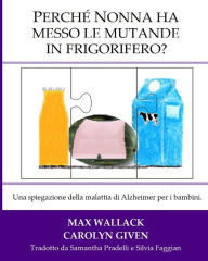 Title: Perche Nonna ha messo le mutande in frigorifero?: Una spiegazione della malattia di Alzheimer per i bambini, Author: Carolyn Given