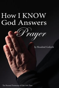 Title: How I Know God Answers Prayer: The Personal Testimony of One Life-Time, Author: Rosalind Goforth