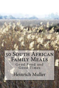Title: 30 South African Family Meals: Good Food and Good Times, Author: Heinrich E Muller