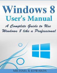 Title: Windows 8 User's Manual: A Complete Guide to Use Windows 8 like a Professional, Author: Michael K Edwards