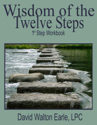 Title: Wisdom of the Twelve Steps - I: 1st Step Workbook, Author: David Walton Earle Lpc