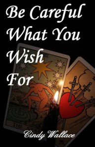 Title: Be Careful What You Wish For, Author: Cindy Jayne Wallace