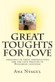 Title: GREAT toughts for LOVE: thoughts of great personalities for the love written in Bulgarian language, Author: Ana Nyagul