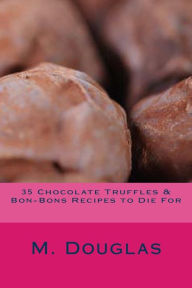 Title: 35 Chocolate Truffles & Bon-Bons Recipes to Die For, Author: M Douglas