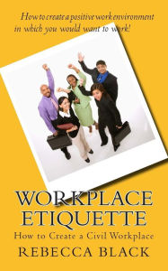 Title: Workplace Etiquette: How to Create a Civil Workplace, Author: Rebecca Black