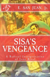 Title: Sisa's Vengeance: JOSE RIZAL: A Radical Interpretation, Author: E San Juan Jr