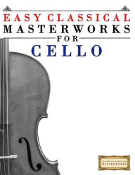 Title: Easy Classical Masterworks for Cello: Music of Bach, Beethoven, Brahms, Handel, Haydn, Mozart, Schubert, Tchaikovsky, Vivaldi and Wagner, Author: Easy Classical Masterworks