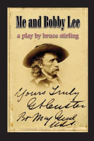 Title: Me and Bobby Lee: A Play about General George Armstrong Custer, Author: Bruce Stirling