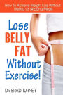 Lose Belly Fat Without Exercise: How To Achieve Weight Loss Without Dieting Or Skipping Meals
