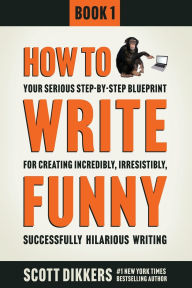 Title: How To Write Funny: Your Serious, Step-By-Step Blueprint For Creating Incredibly, Irresistibly, Successfully Hilarious Writing, Author: Scott Dikkers