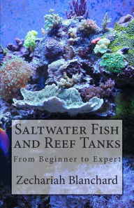 Title: Saltwater Fish and Reef Tanks: From Beginner to Expert, Author: Zechariah James Blanchard