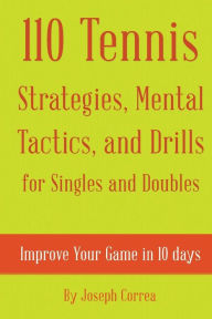 Title: 110 Tennis Strategies, Mental Tactics, and Drills for Singles and Doubles: Improve Your Game in 10 Days, Author: Joseph Correa