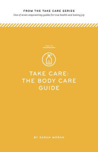 Title: Take Care: The Body Care Guide: One of seven empowering guides for true health and lasting joy, Author: Sarah Moran