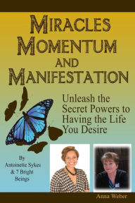 Title: Miracles Momentum & Manifestation: Unleash the Secret Powers to Having the Life You Desire: Momentum Through Manifesting and Miracles, Author: Antoinette Sykes