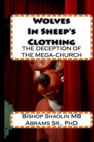 Title: Wolves In Sheep's Clothing: The Believer's Guide to the Deception of the Prosperity Gospel inside the Income-based Church, Author: Shaolin Mb Abrams Sr