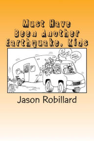 Title: Must Have Been Another Earthquake, Kids: A short, honest guide to full-time RV living with children, Author: Jason Robillard