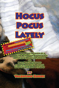 Title: Hocus Pocus Lately with Secret Insert for Bankers: A Paranormal Memoir of a Soon-To-Be Famous Anonymous Artist as a Reluctant Healer or Real Healing Lessons From a Psychic Surgeon & How You & I Can Do It Now, Author: Valentino Zubiri