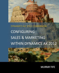 Title: Configuring Sales & Marketing Within Dynamics AX 2012, Author: Murray Fife