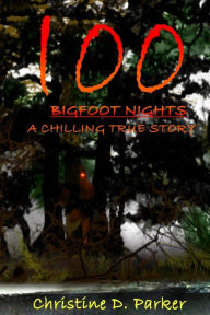 Title: 100 Bigfoot Nights: A Chilling True Story, Author: Christine Dela Parker