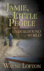 JAMIE, The LITTLE PEOPLE and Their UNDERGROUND WORLD